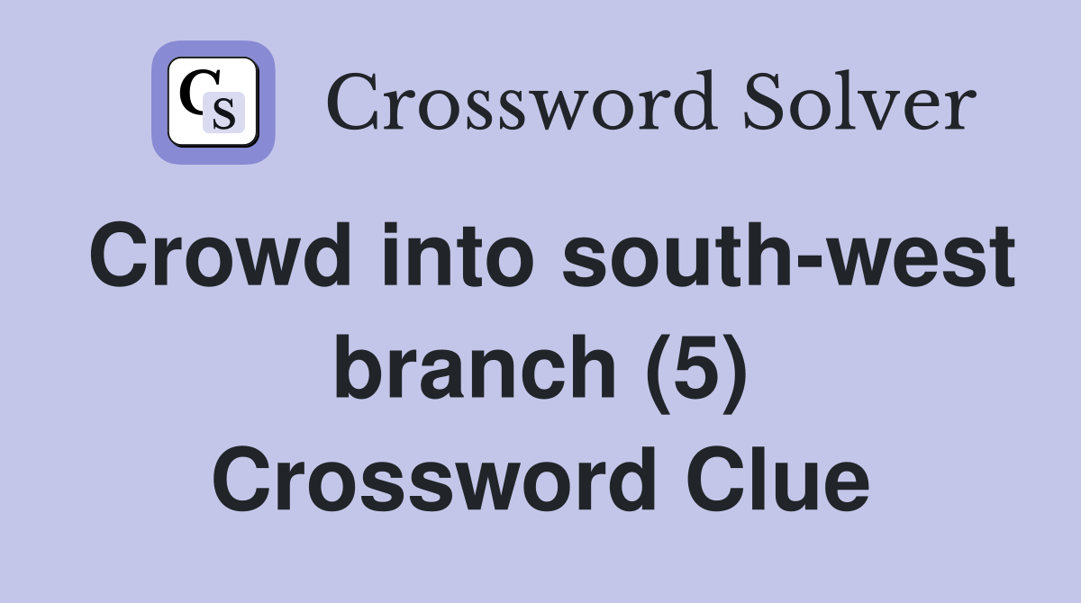 Crowd into south-west branch (5) Crossword Clue