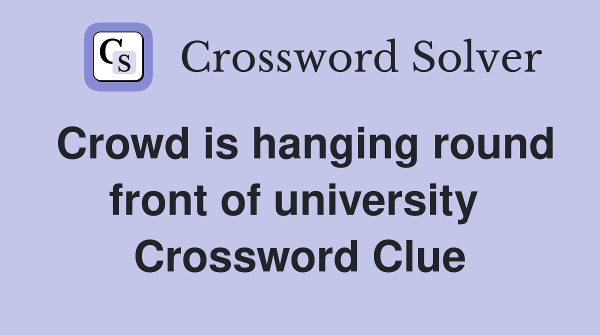 Crowd is hanging round front of university  Crossword Clue