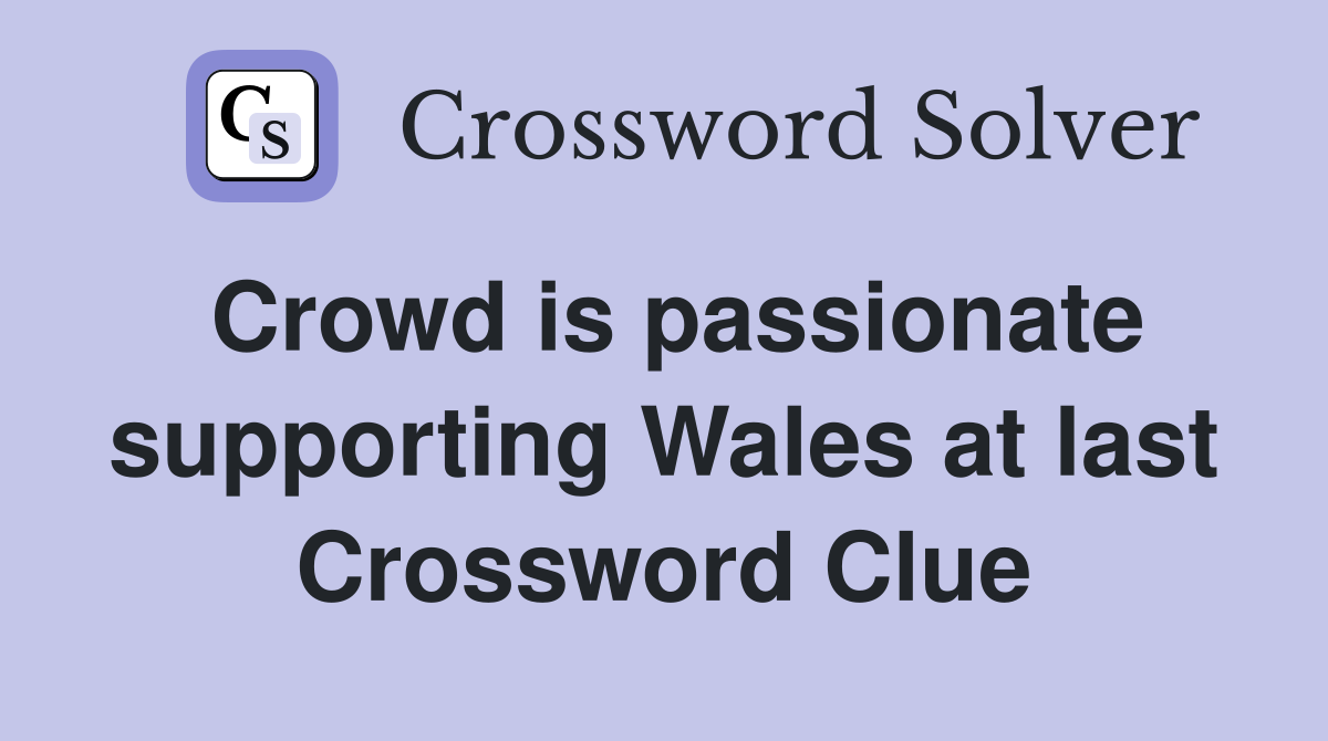 Crowd is passionate supporting Wales at last Crossword Clue