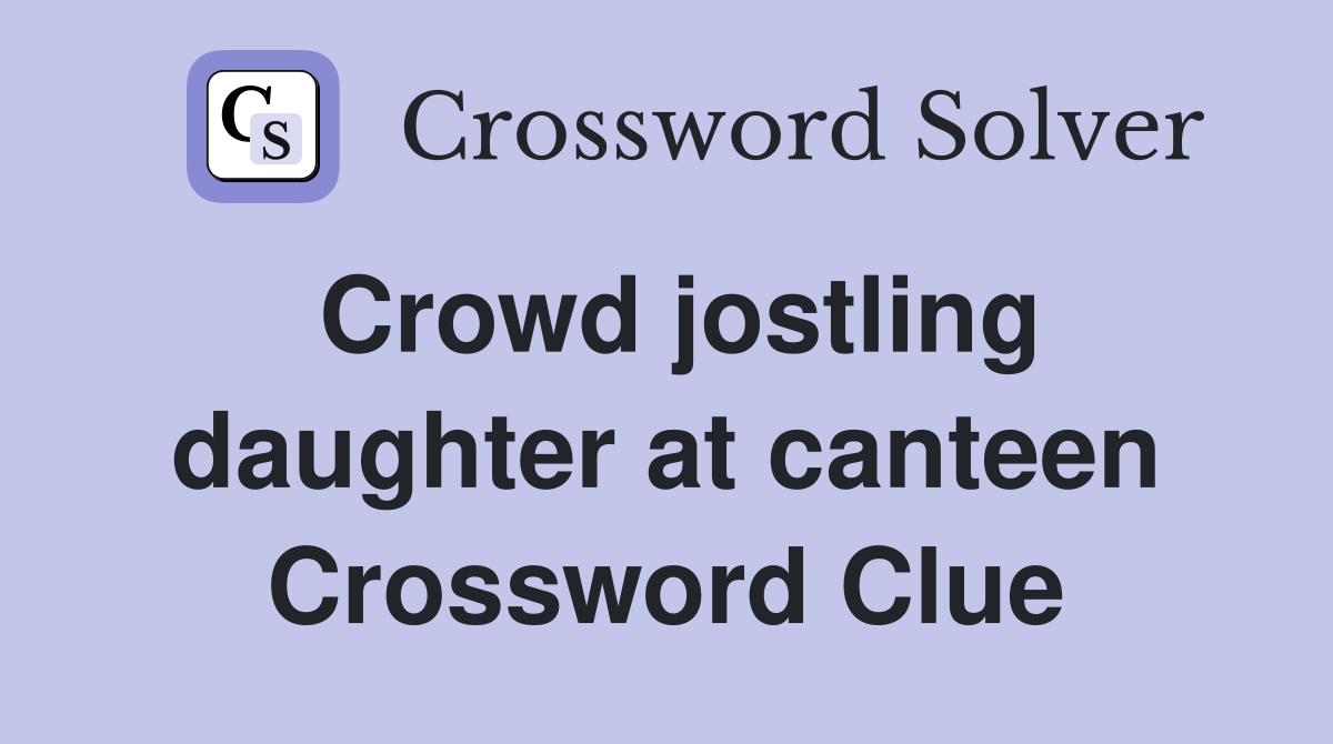 Crowd jostling daughter at canteen Crossword Clue