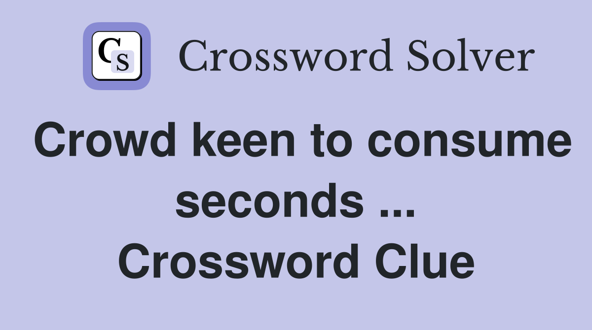Crowd keen to consume seconds ... Crossword Clue