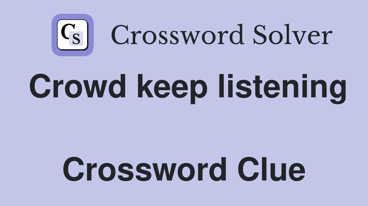 Crowd keep listening  Crossword Clue