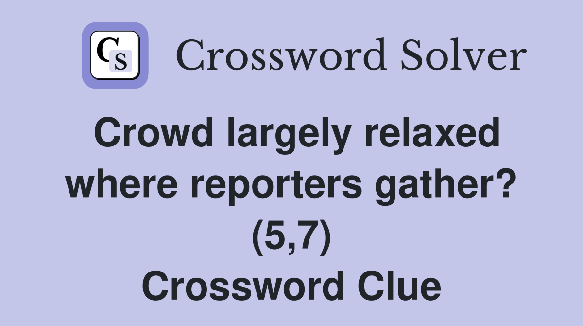Crowd largely relaxed where reporters gather? (5,7) Crossword Clue