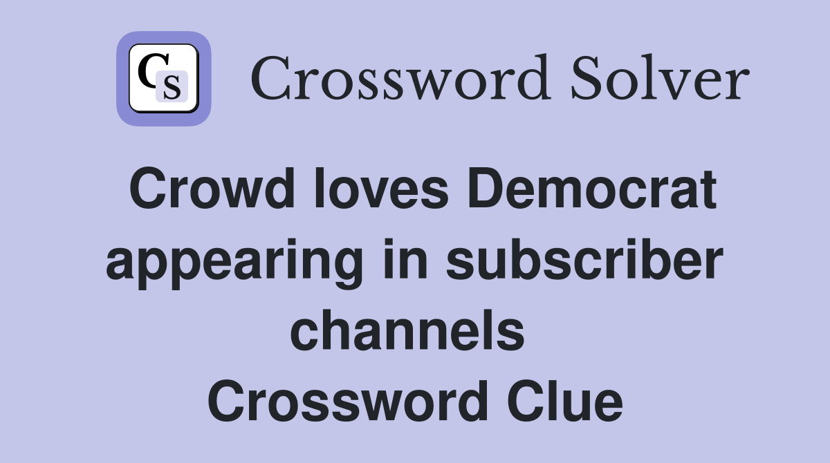 Crowd loves Democrat appearing in subscriber channels  Crossword Clue