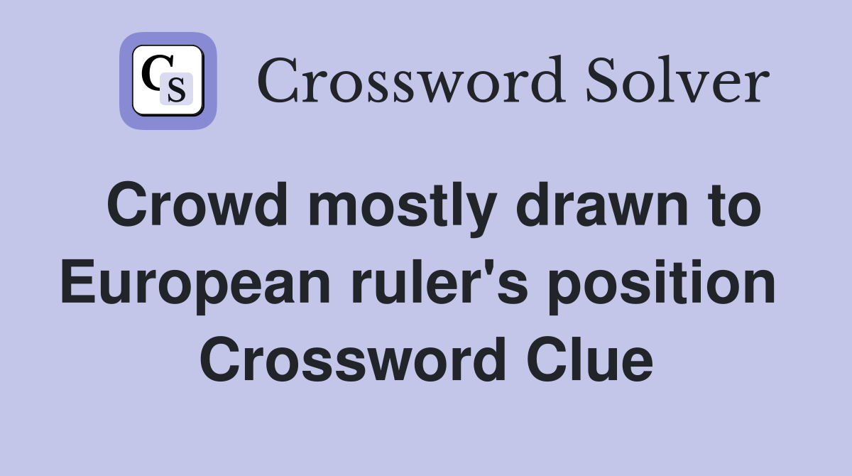 Crowd mostly drawn to European ruler's position  Crossword Clue