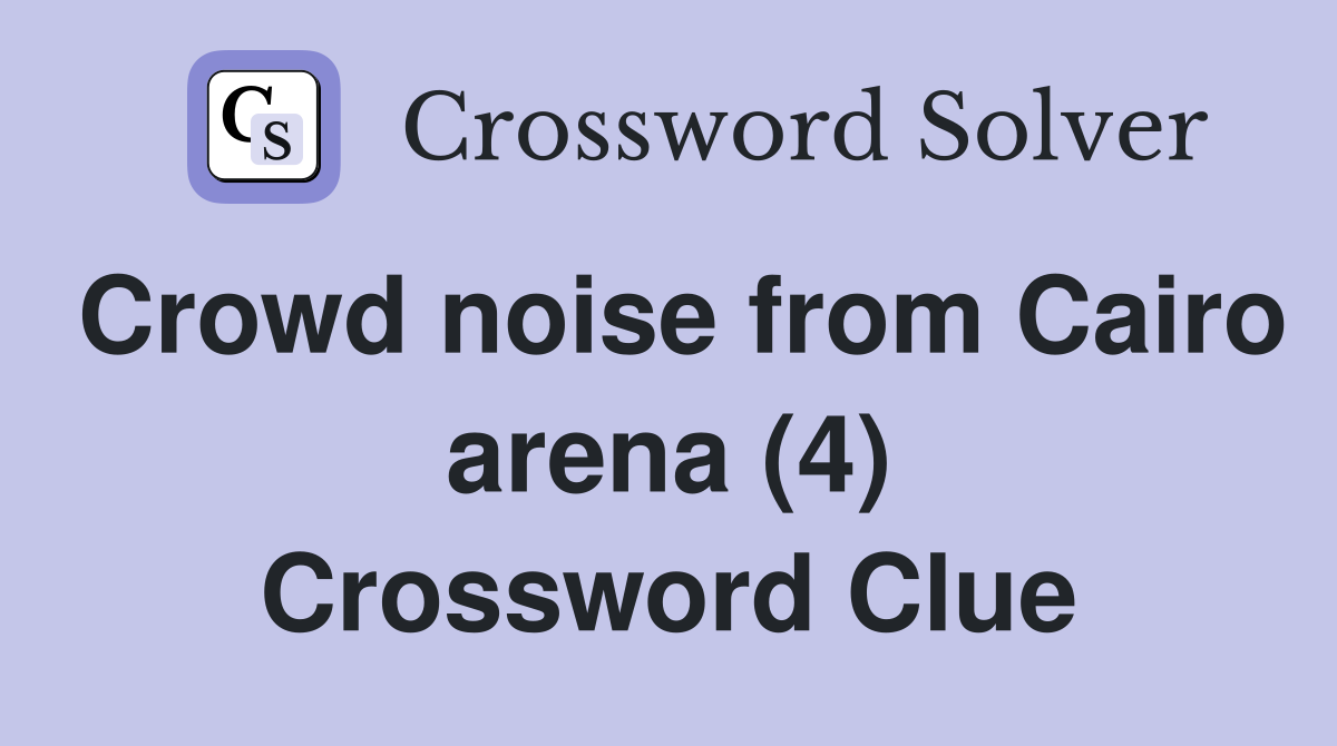 Crowd noise from Cairo arena (4) Crossword Clue