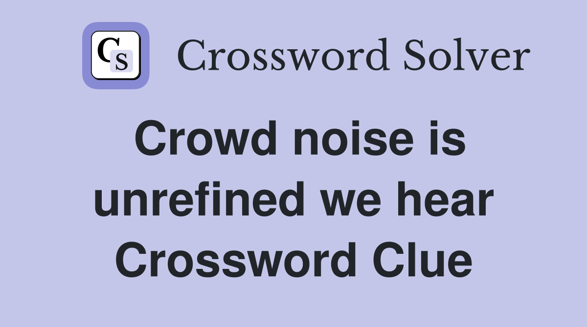 Crowd noise is unrefined we hear Crossword Clue