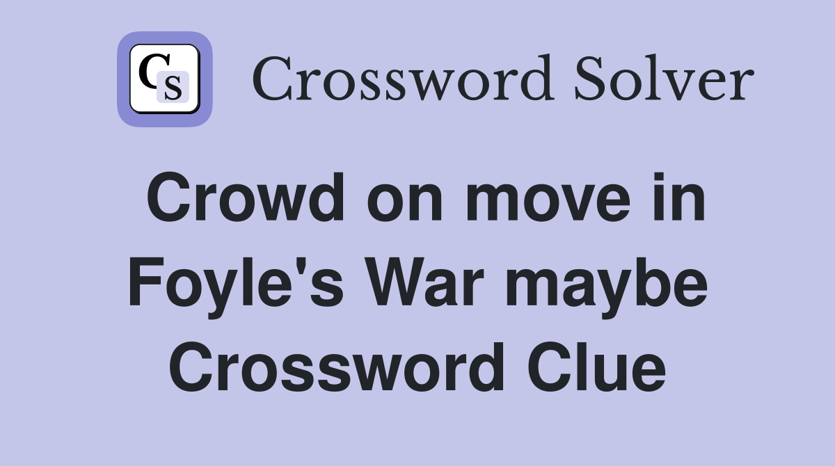 Crowd on move in Foyle's War maybe Crossword Clue