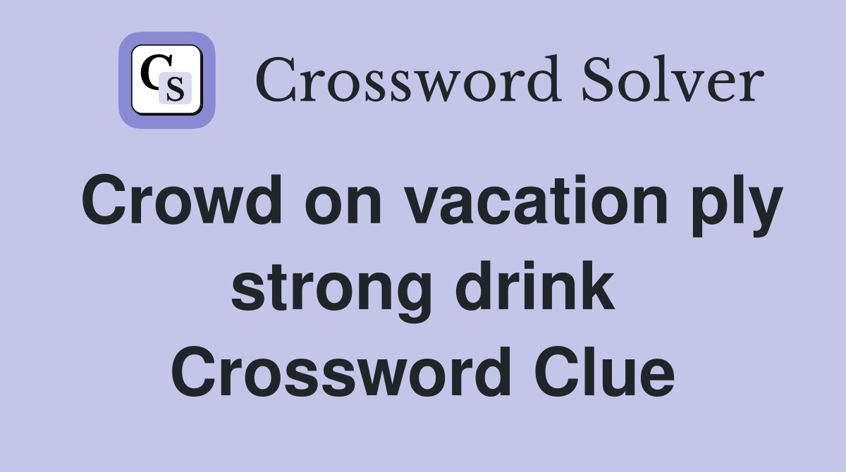 Crowd on vacation ply strong drink Crossword Clue
