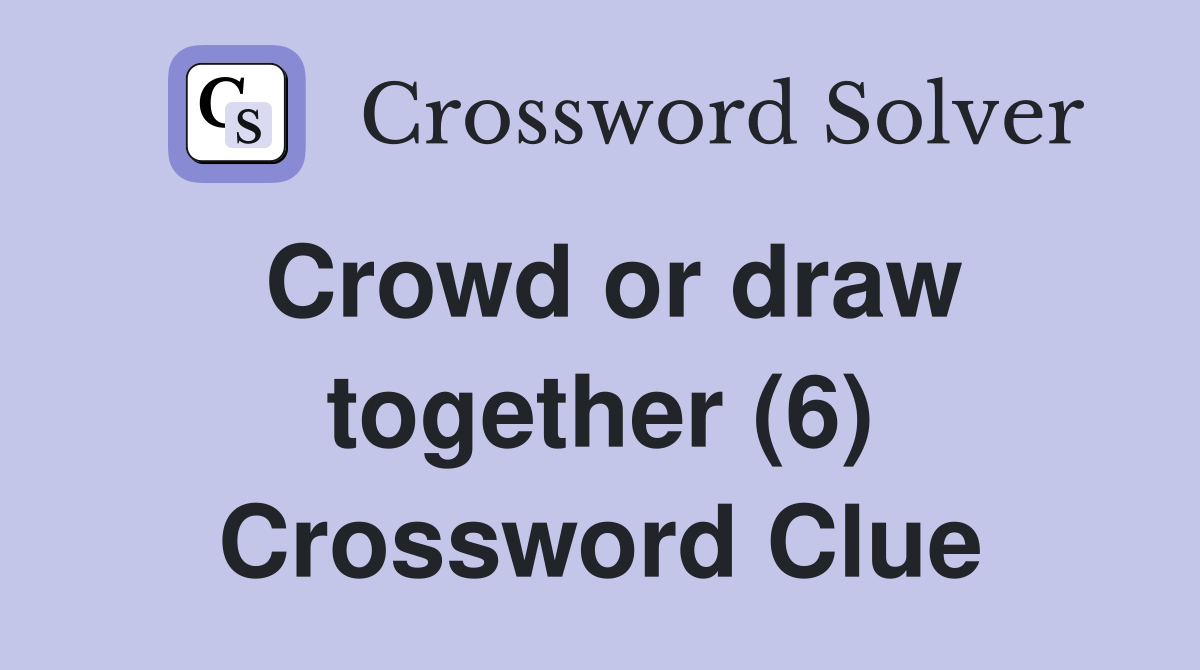 Crowd or draw together (6) Crossword Clue