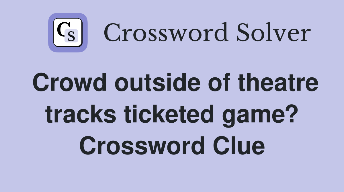 Crowd outside of theatre tracks ticketed game? Crossword Clue