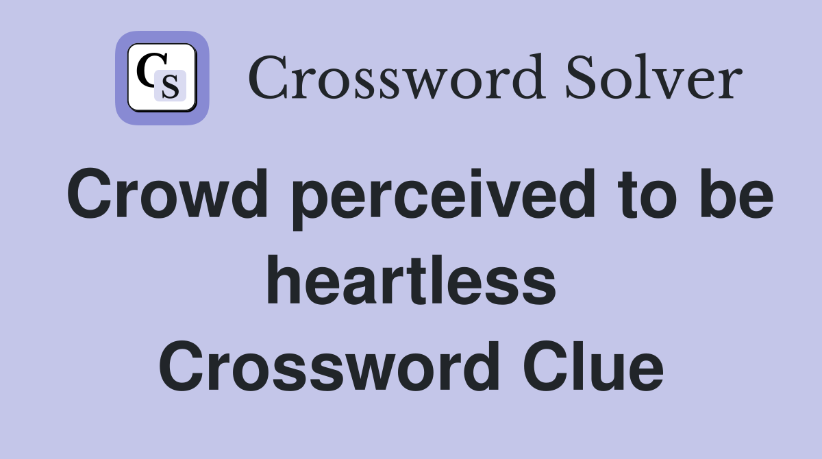 Crowd perceived to be heartless Crossword Clue
