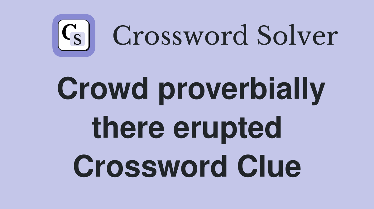 Crowd proverbially there erupted Crossword Clue