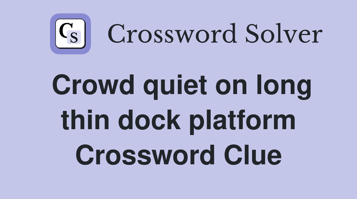 Crowd quiet on long thin dock platform Crossword Clue