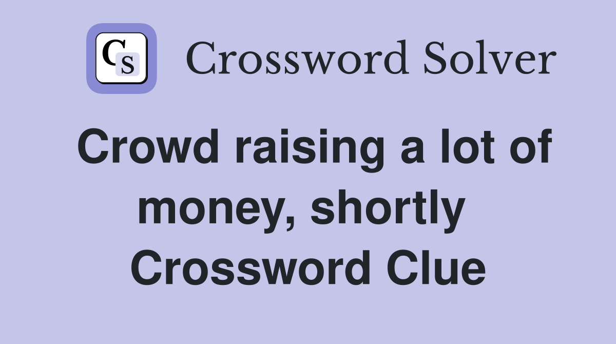 Crowd raising a lot of money, shortly  Crossword Clue