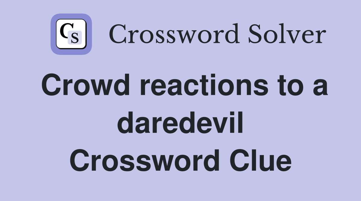 Crowd reactions to a daredevil Crossword Clue