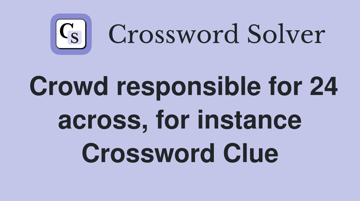 Crowd responsible for 24 across, for instance Crossword Clue