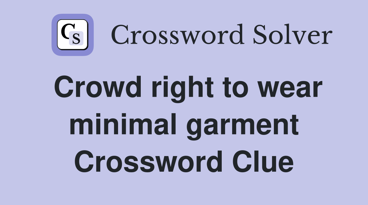 Crowd right to wear minimal garment Crossword Clue