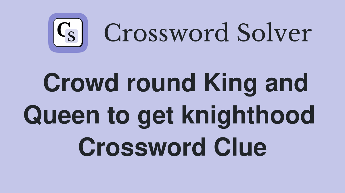 Crowd round King and Queen to get knighthood  Crossword Clue