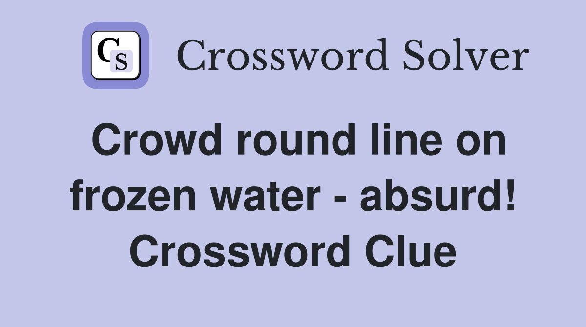 Crowd round line on frozen water - absurd! Crossword Clue