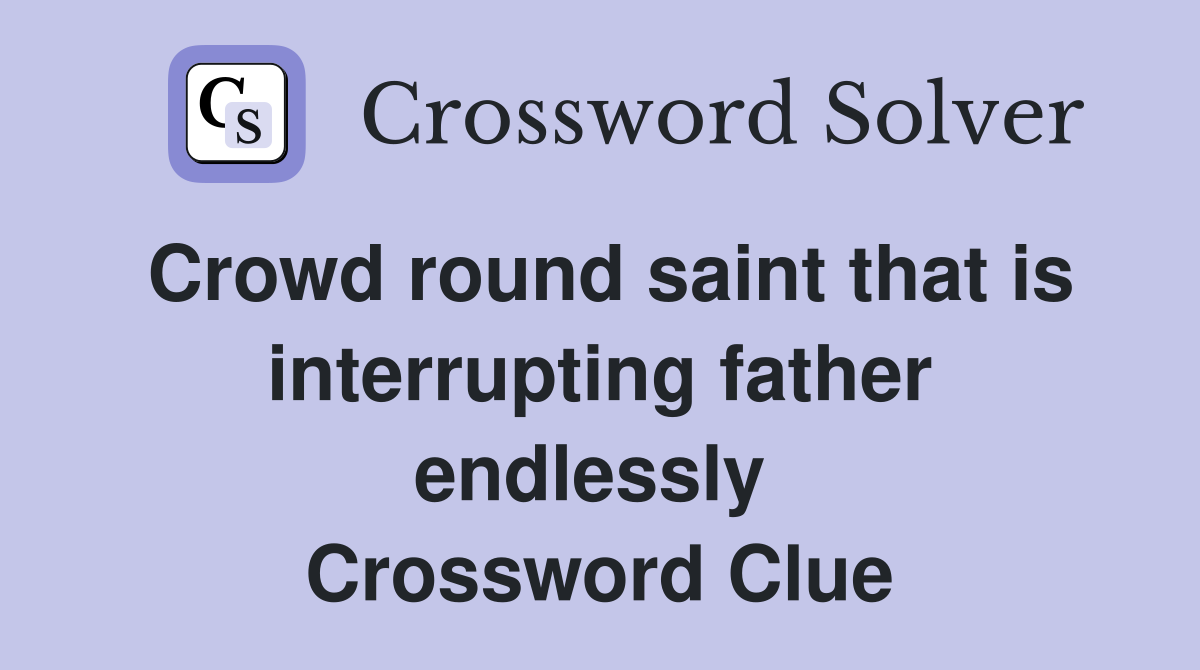 Crowd round saint that is interrupting father endlessly  Crossword Clue
