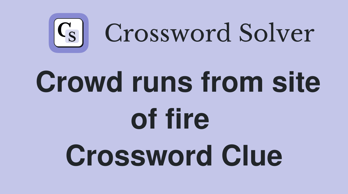 Crowd runs from site of fire  Crossword Clue