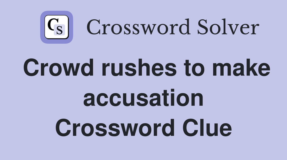 Crowd rushes to make accusation Crossword Clue