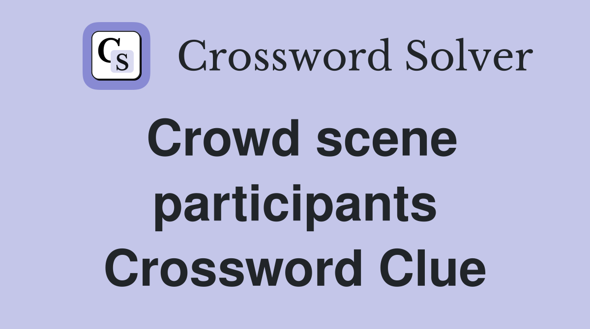 Crowd scene participants Crossword Clue