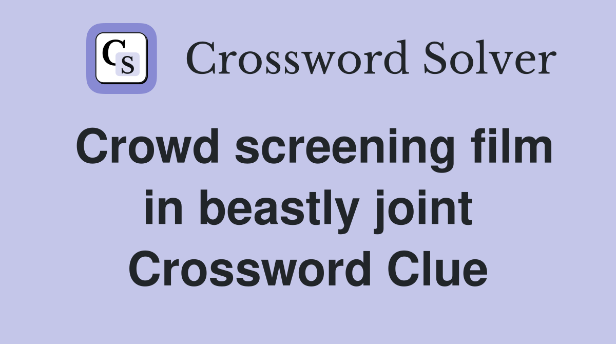 Crowd screening film in beastly joint Crossword Clue