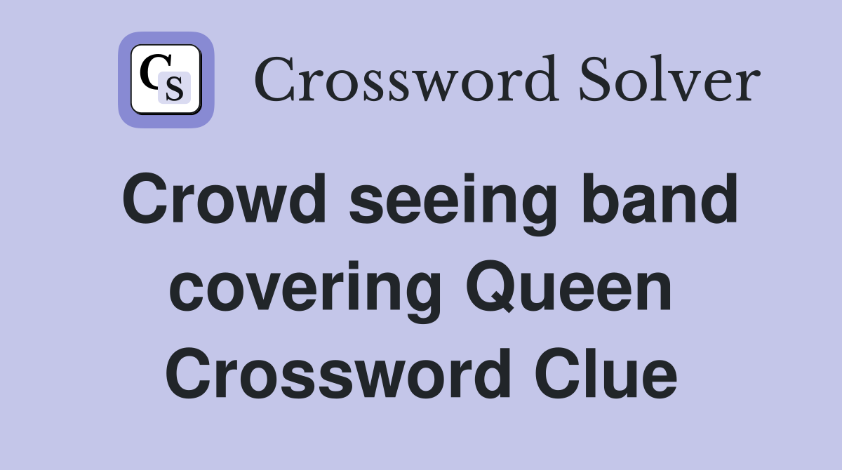 Crowd seeing band covering Queen Crossword Clue