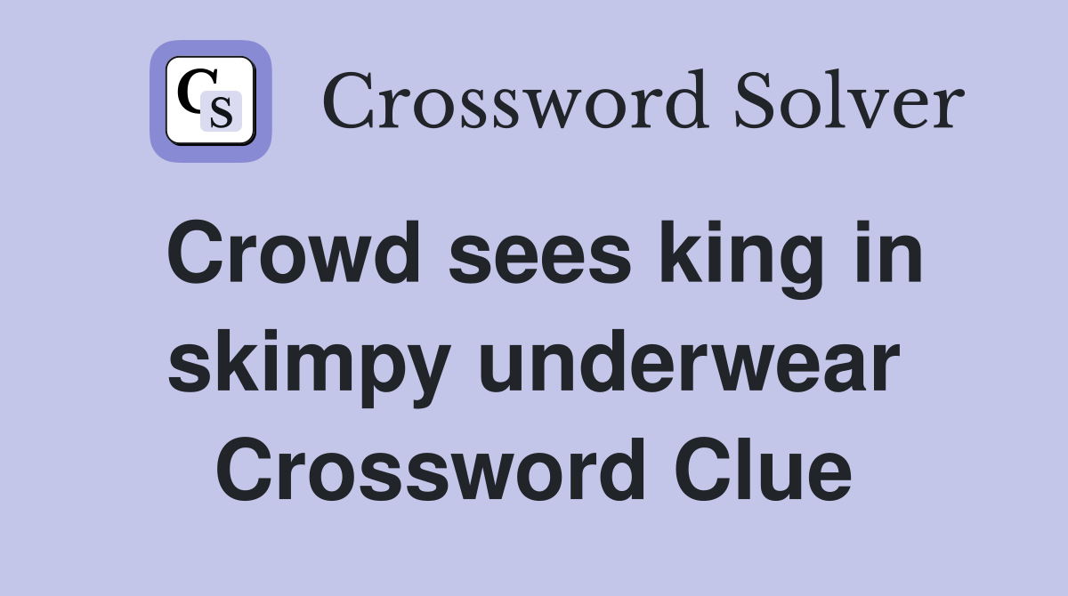 Crowd sees king in skimpy underwear Crossword Clue