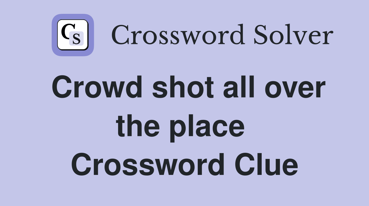 Crowd shot all over the place  Crossword Clue