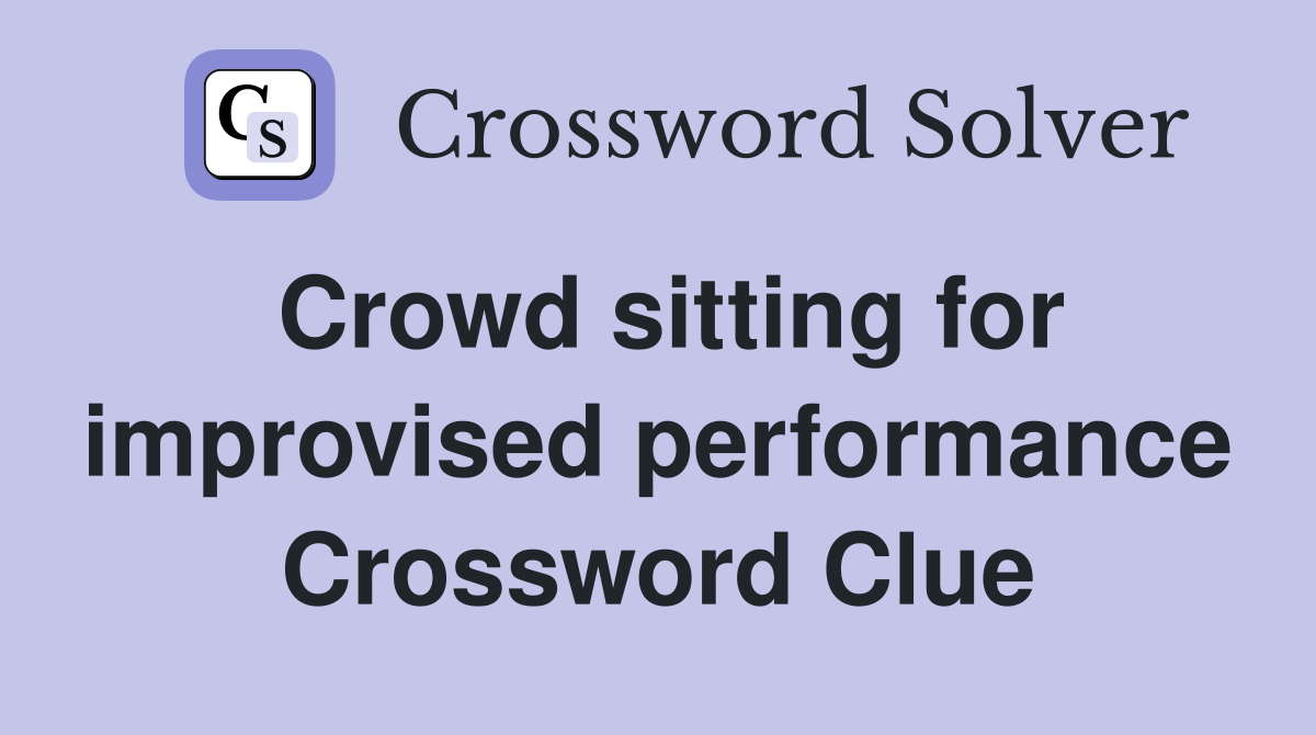 Crowd sitting for improvised performance Crossword Clue