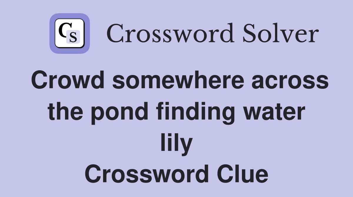 Crowd somewhere across the pond finding water lily Crossword Clue