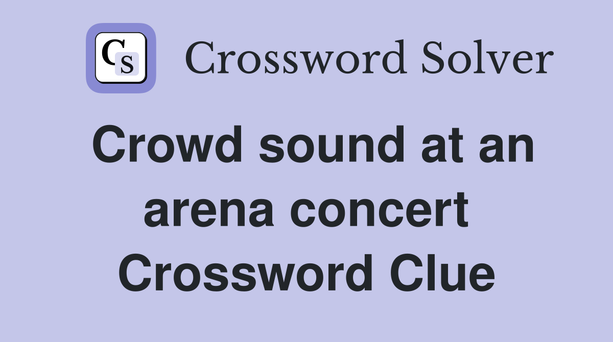 Crowd sound at an arena concert Crossword Clue