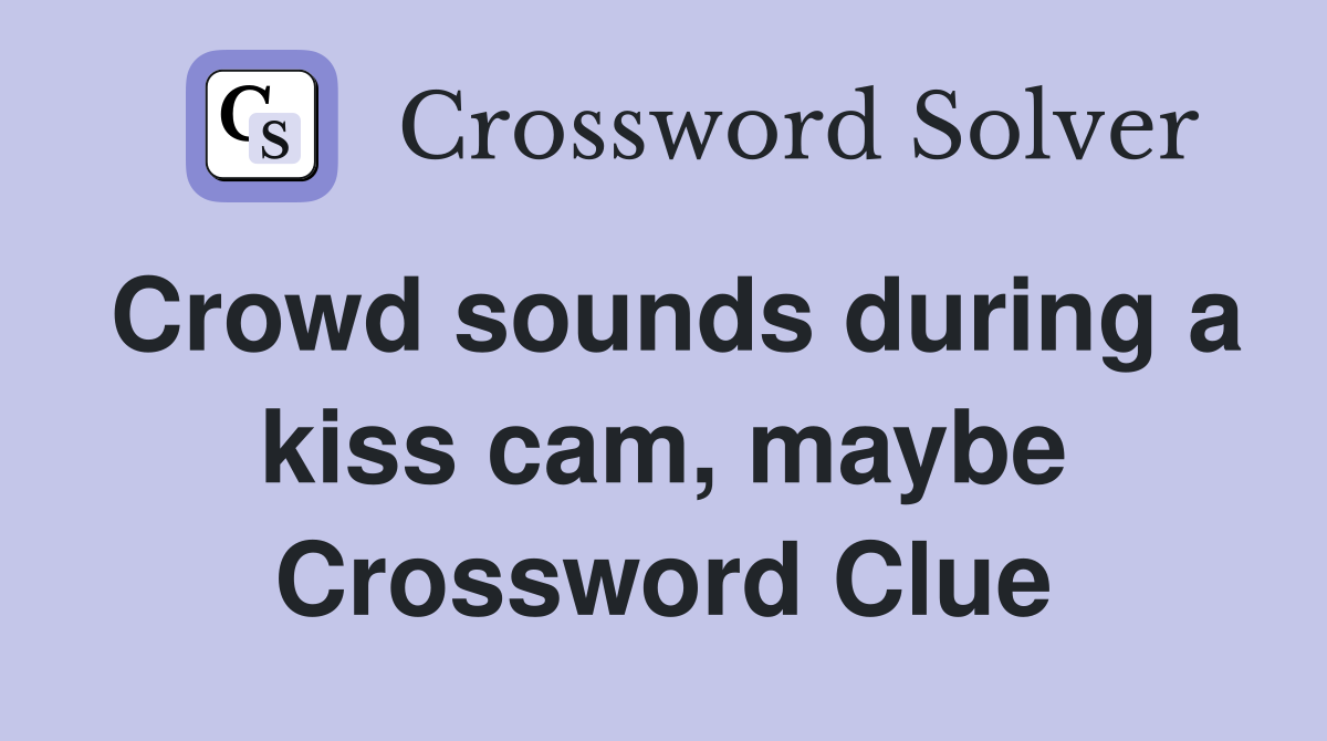 Crowd sounds during a kiss cam, maybe Crossword Clue