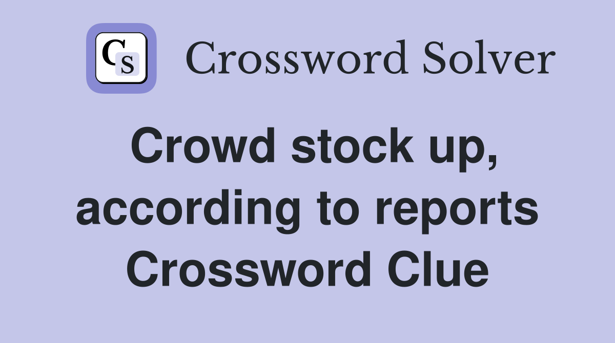 Crowd stock up, according to reports Crossword Clue