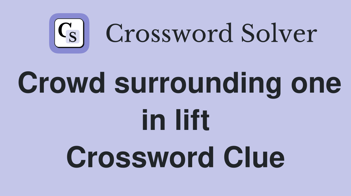 Crowd surrounding one in lift Crossword Clue