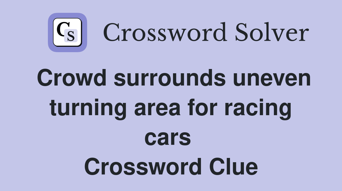 Crowd surrounds uneven turning area for racing cars  Crossword Clue