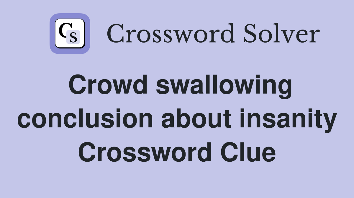 Crowd swallowing conclusion about insanity Crossword Clue