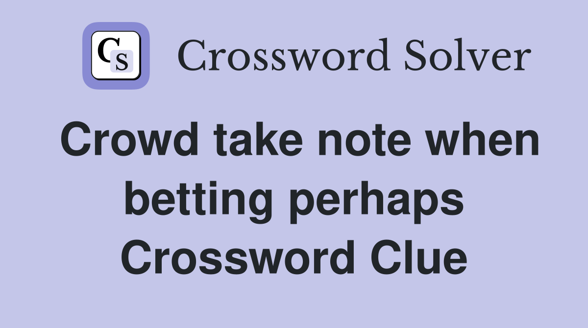 Crowd take note when betting perhaps Crossword Clue