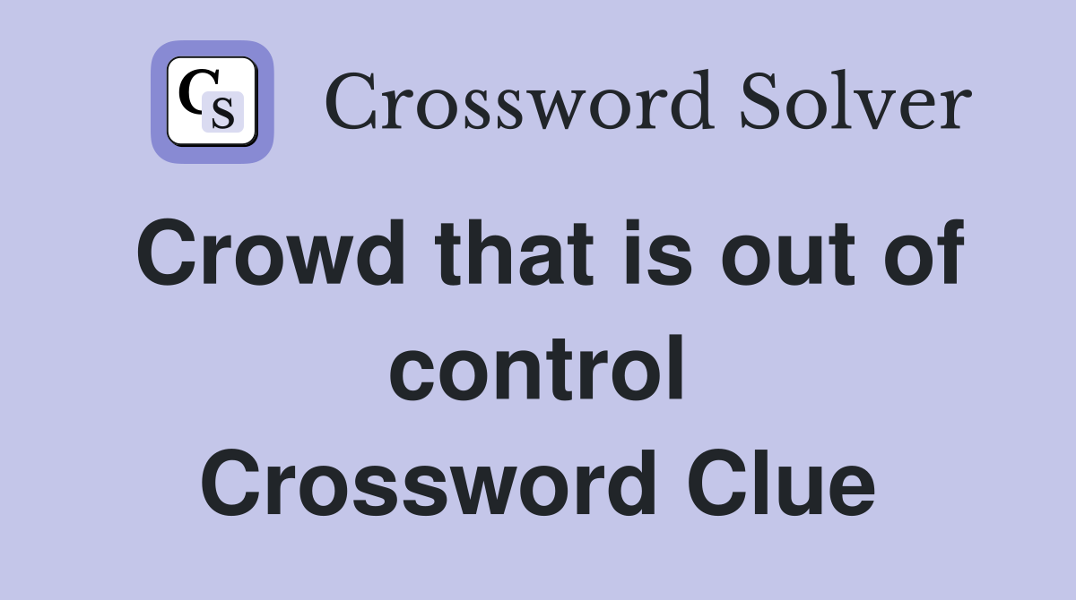 Crowd that is out of control Crossword Clue