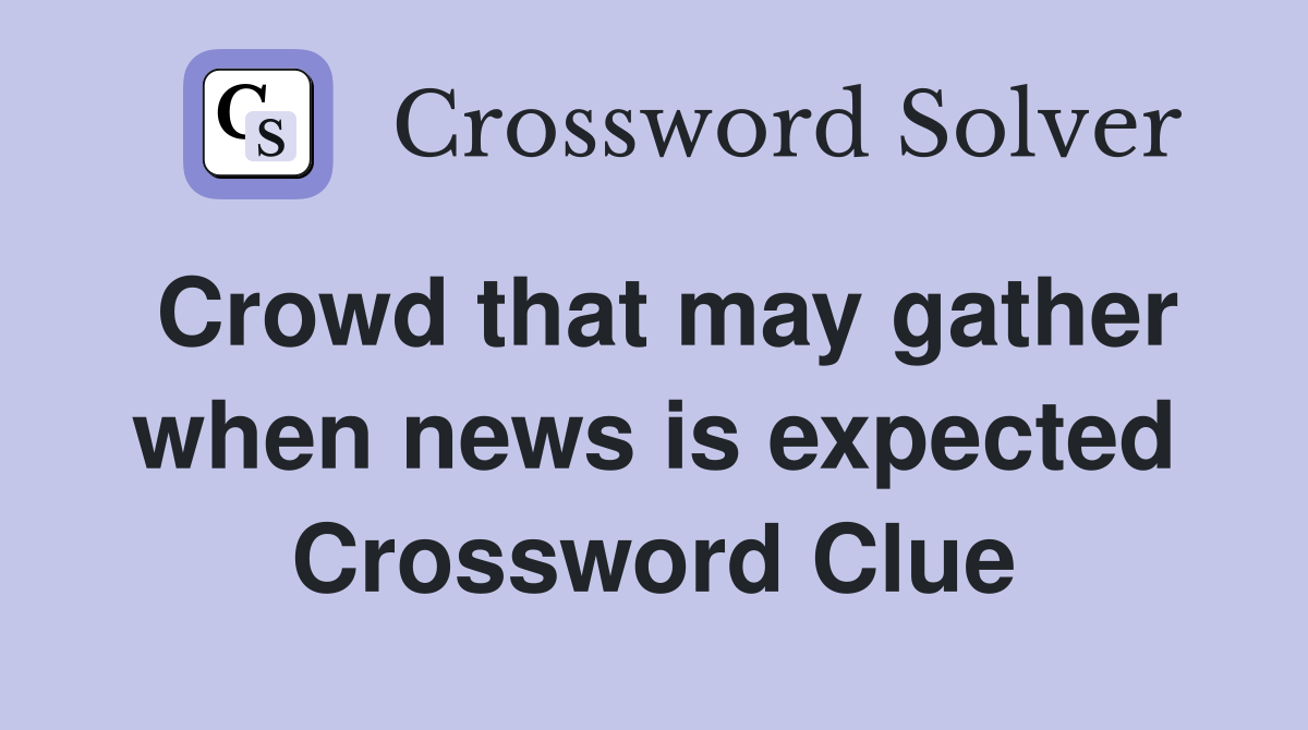 Crowd that may gather when news is expected Crossword Clue