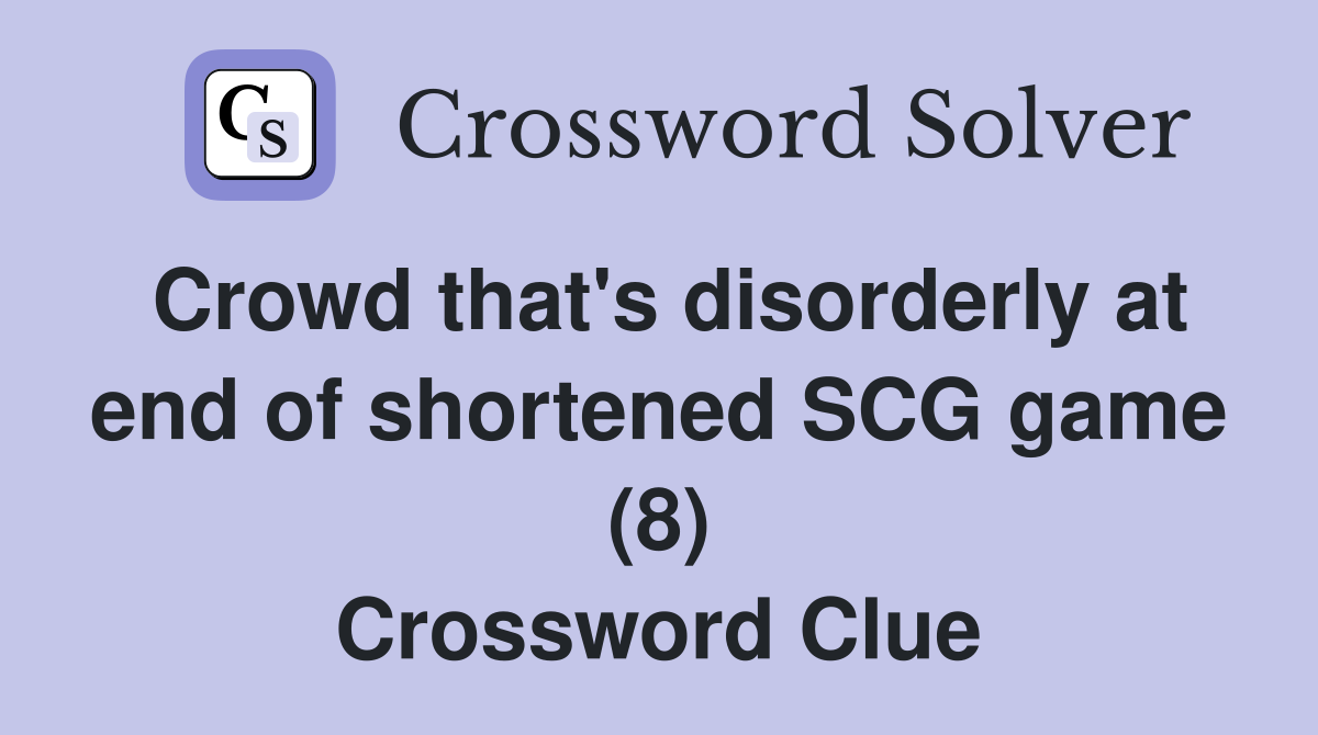 Crowd that's disorderly at end of shortened SCG game (8) Crossword Clue