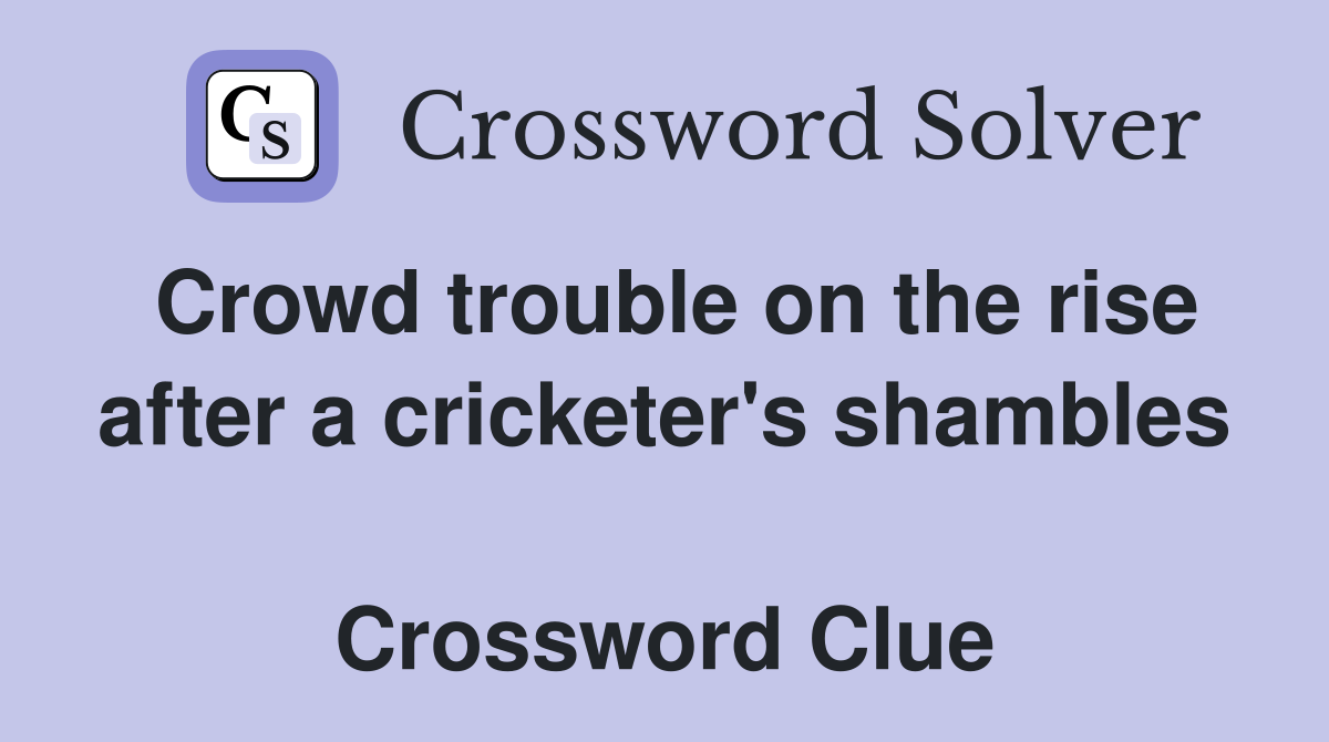 Crowd trouble on the rise after a cricketer's shambles  Crossword Clue