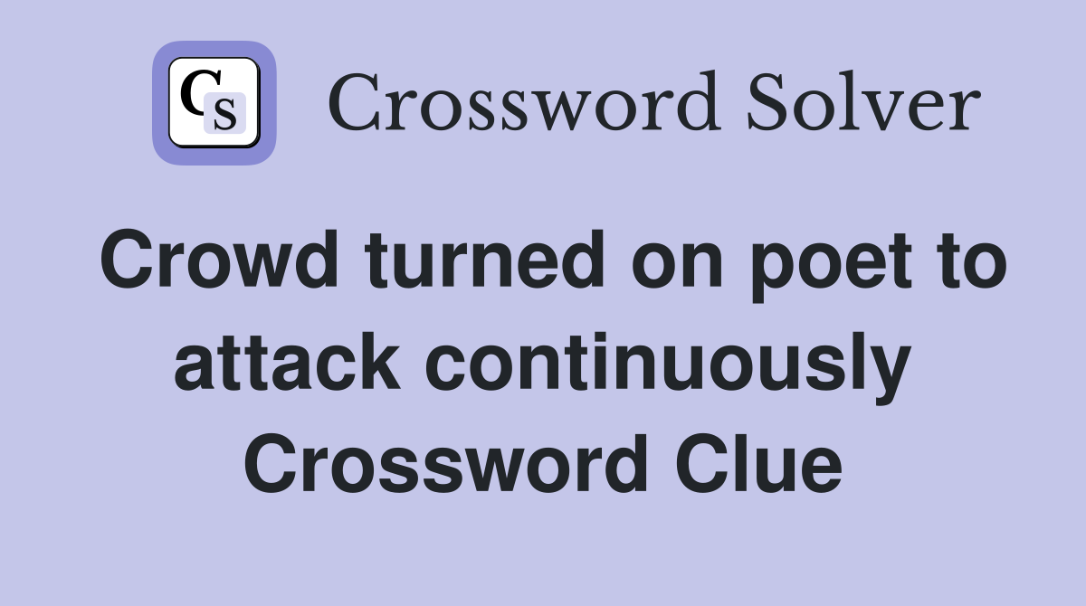 Crowd turned on poet to attack continuously Crossword Clue