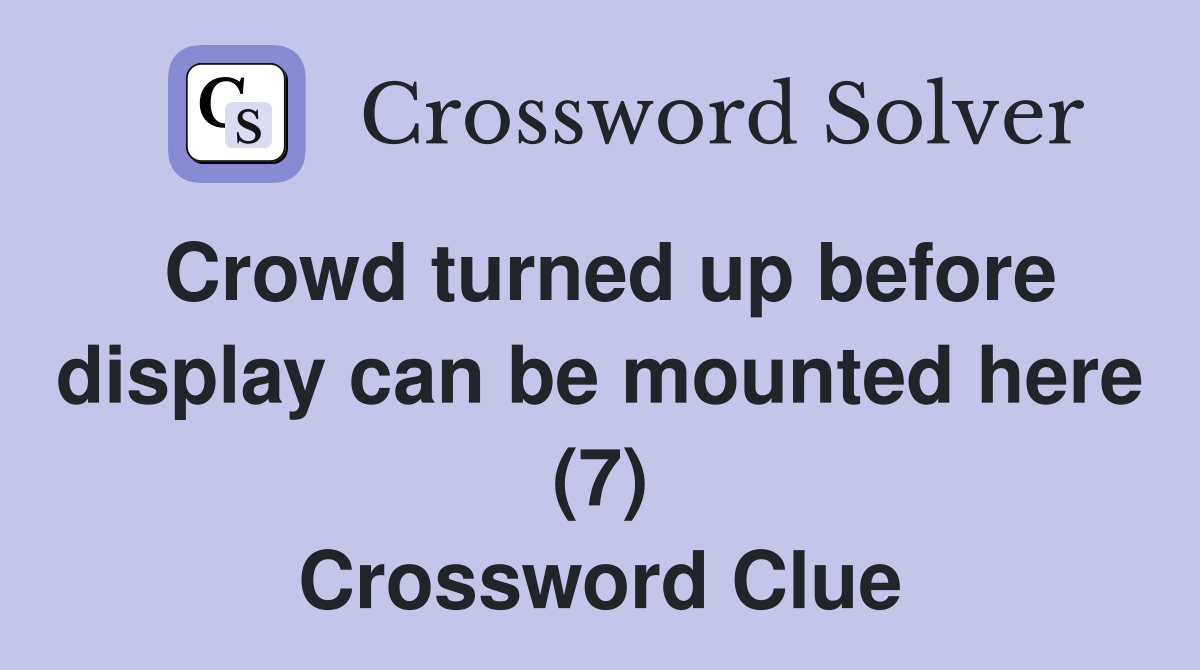 Crowd turned up before display can be mounted here (7) Crossword Clue
