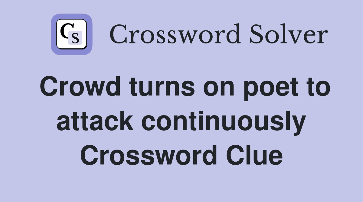 Crowd turns on poet to attack continuously Crossword Clue