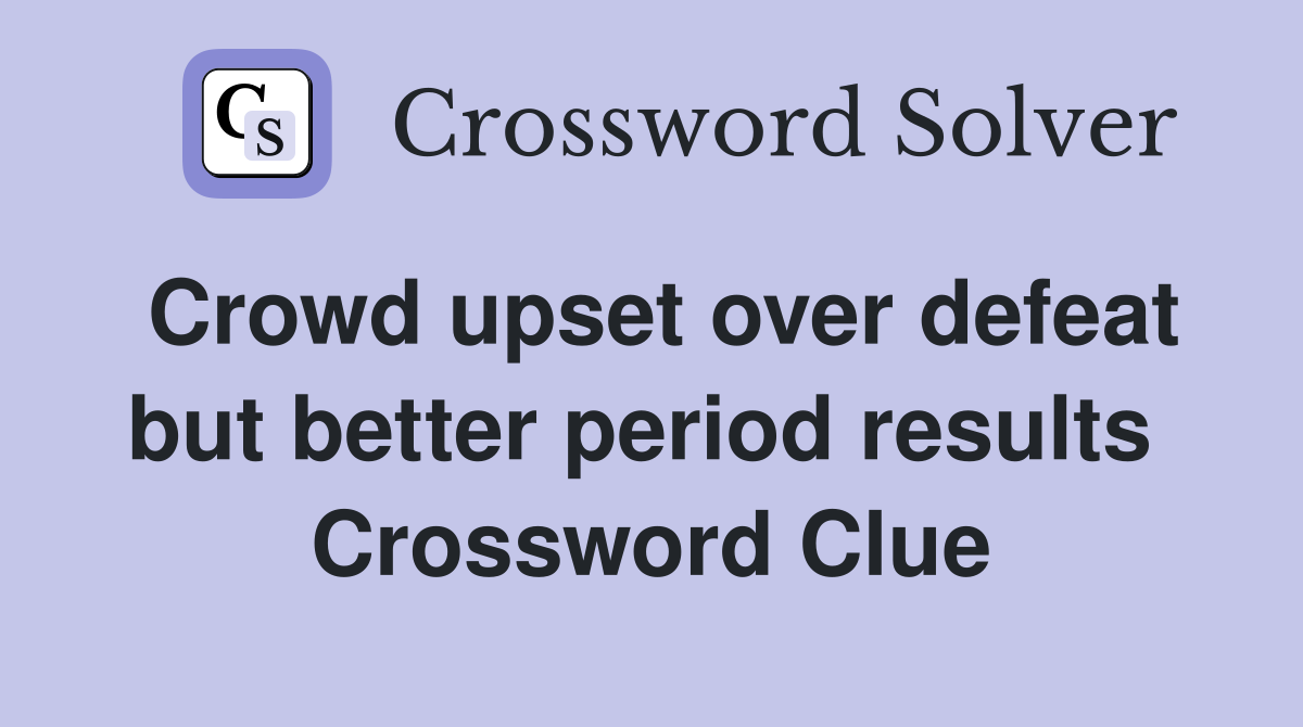Crowd upset over defeat but better period results  Crossword Clue