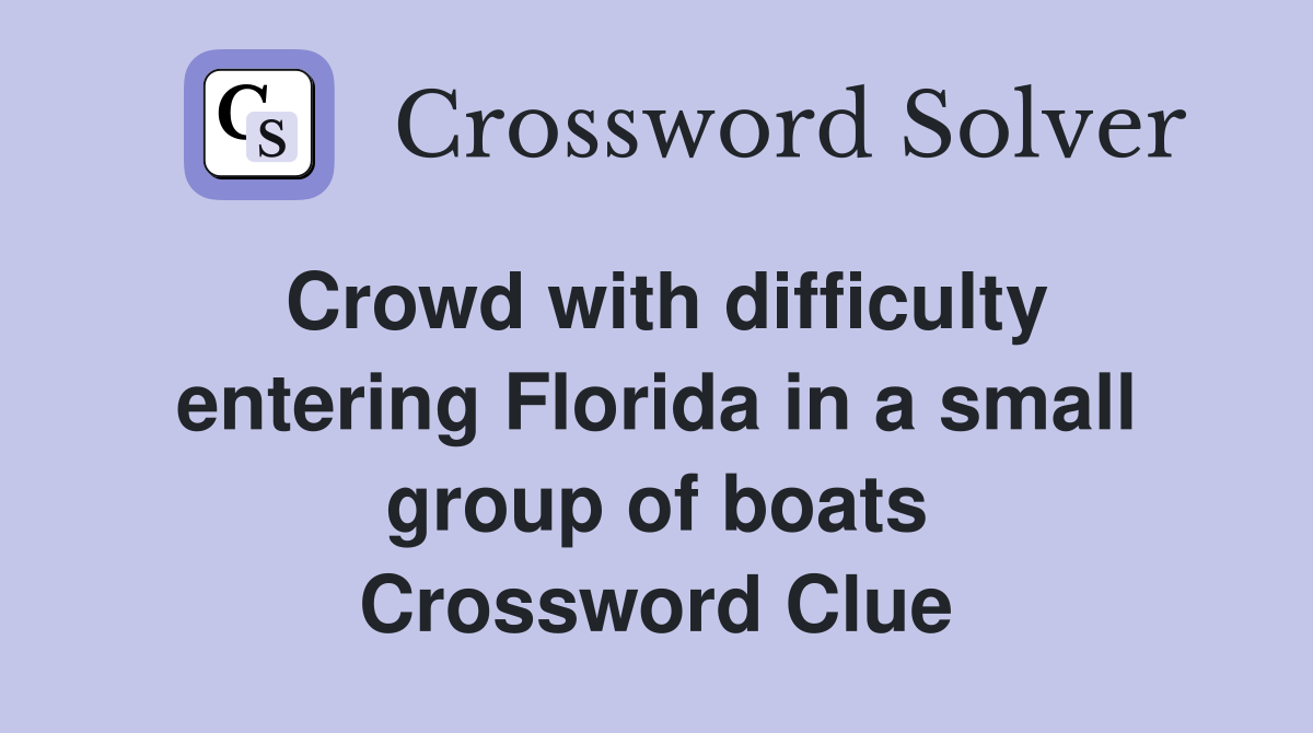 Crowd with difficulty entering Florida in a small group of boats Crossword Clue
